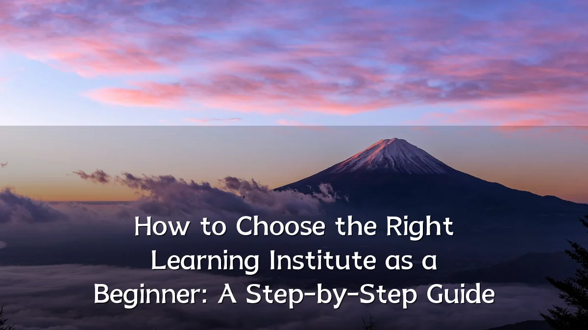 How to Choose the Right Learning Institute as a Beginner: A Step-by-Step Guide
