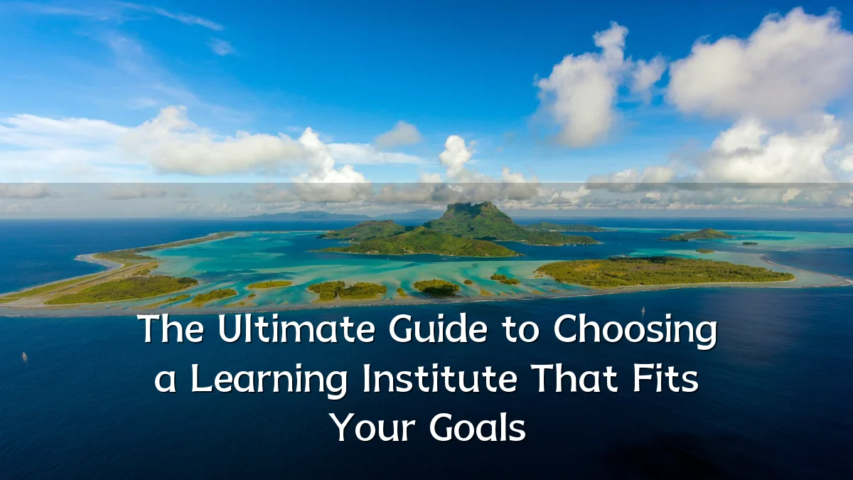 The Ultimate Guide to Choosing a Learning Institute That Fits Your Goals