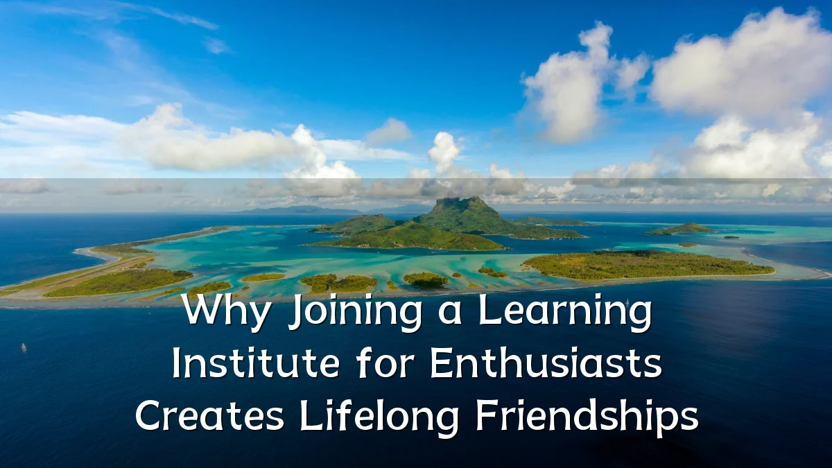 Why Joining a Learning Institute for Enthusiasts Creates Lifelong Friendships